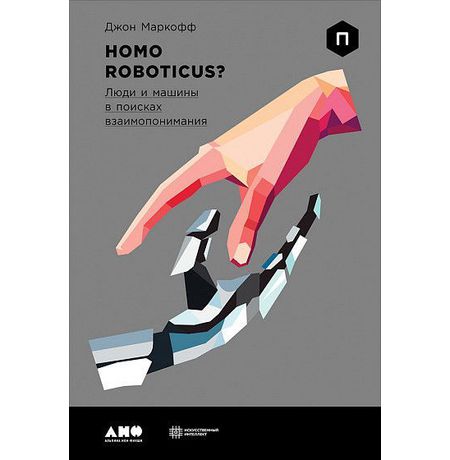 Homo Roboticus. Люди и машины в поисках взаимопонимания