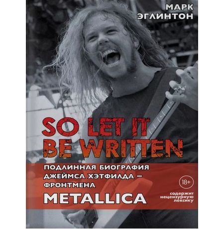 So Let It Be Written. Подлинная биография Джеймса Хэтфилда - фронтмена Metallica