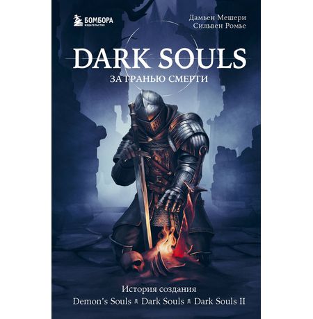 Dark Souls: за гранью смерти. Книга 1. История создания Demon's Souls, Dark Souls, Dark Souls II