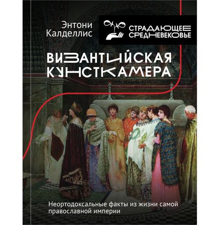 Византийская кунсткамера. Неортодоксальные факты из жизни самой православной империи
