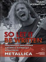So Let It Be Written. Подлинная биография Джеймса Хэтфилда - фронтмена Metallica